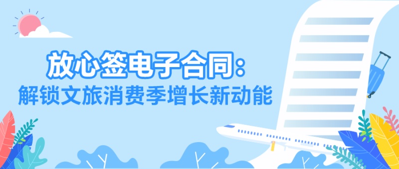 暑期文旅订单爆棚？放心签电子合同破解签约难题，抢抓万亿流量！